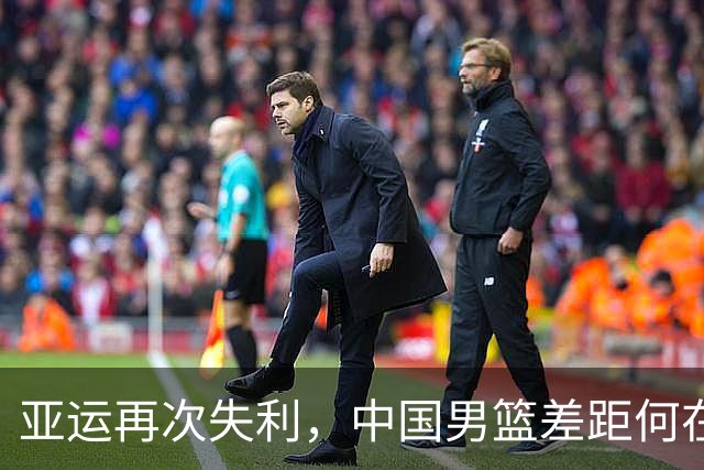 亚运再次失利，中国男篮差距何在
