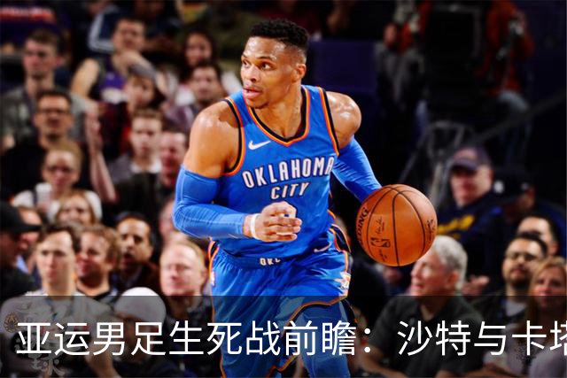 亚运男足生死战前瞻：沙特与卡塔尔谁能抢下唯一晋级名额